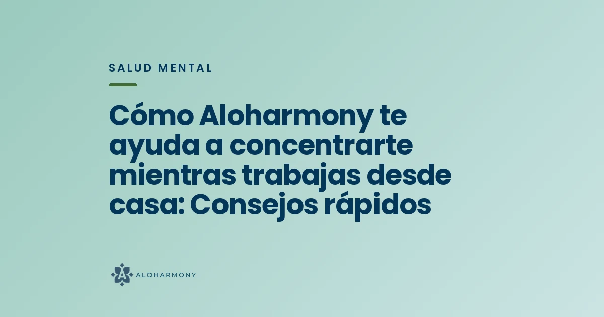 Cómo Aloharmony te ayuda a concentrarte mientras trabajas desde casa: Consejos rápidos