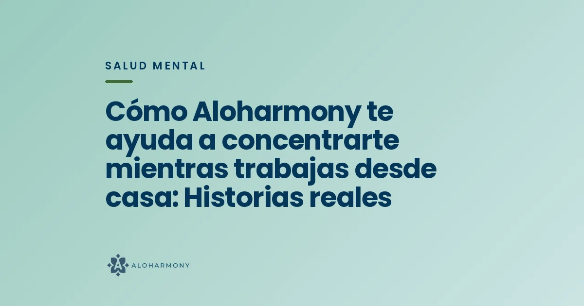Cómo Aloharmony te ayuda a concentrarte mientras trabajas desde casa: Historias reales