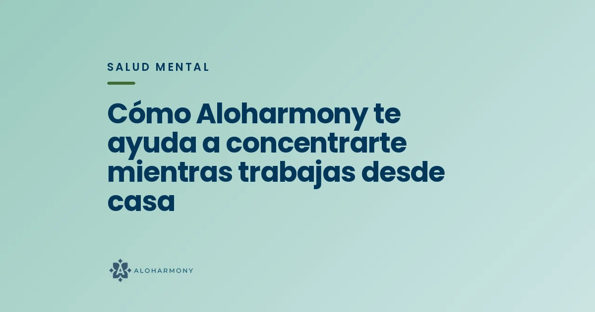 Cómo Aloharmony te ayuda a concentrarte mientras trabajas desde casa