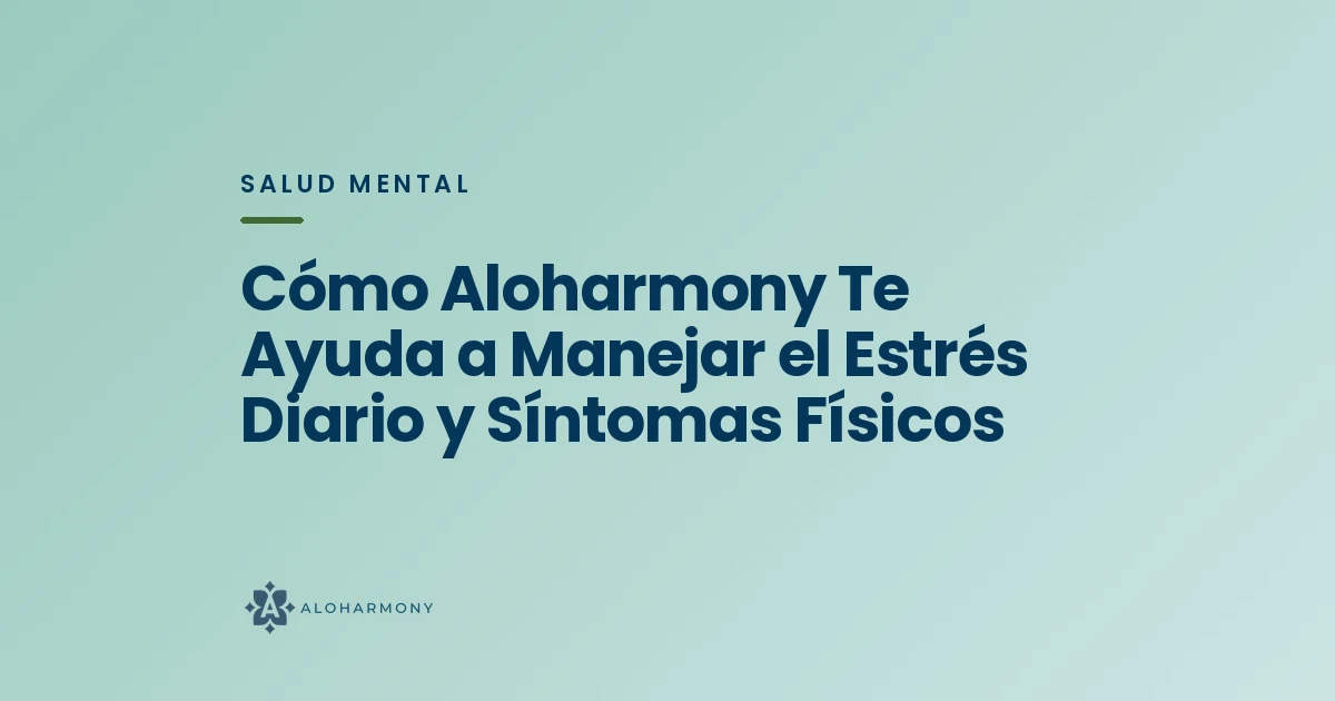 Cómo Aloharmony Te Ayuda a Manejar el Estrés Diario y Síntomas Físicos