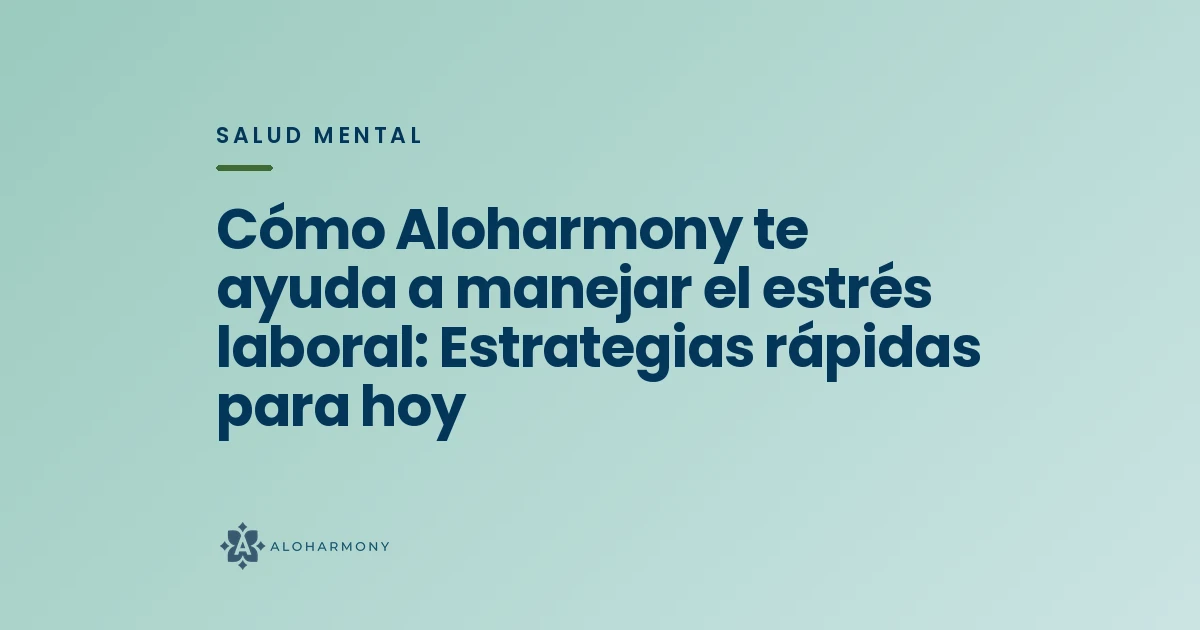Cómo Aloharmony te ayuda a manejar el estrés laboral: Estrategias rápidas para hoy