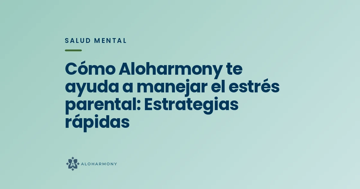 Cómo Aloharmony te ayuda a manejar el estrés parental: Estrategias rápidas