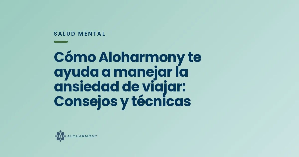 Cómo Aloharmony te ayuda a manejar la ansiedad de viajar: Consejos y técnicas
