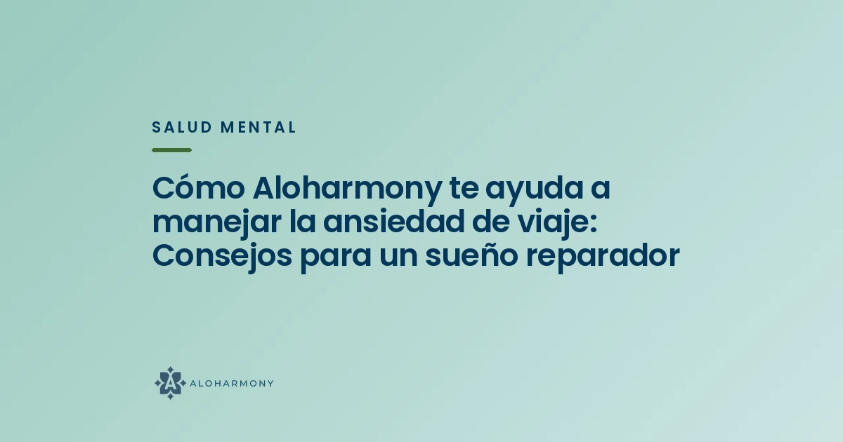 Cómo Aloharmony te ayuda a manejar la ansiedad de viaje: Consejos para un sueño reparador