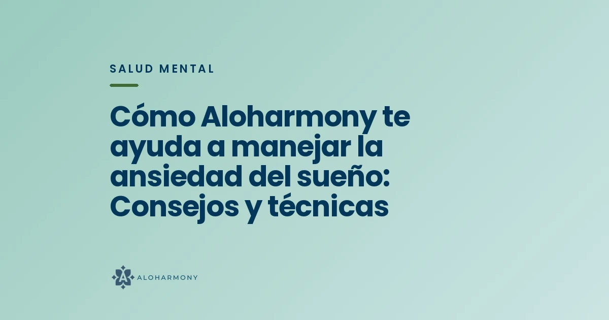 Cómo Aloharmony te ayuda a manejar la ansiedad del sueño: Consejos y técnicas