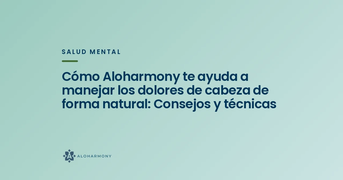 Cómo Aloharmony te ayuda a manejar los dolores de cabeza de forma natural: Consejos y técnicas