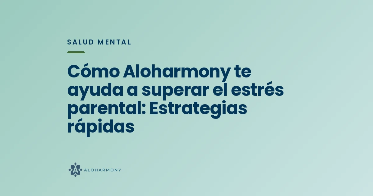 Cómo Aloharmony te ayuda a superar el estrés parental: Estrategias rápidas
