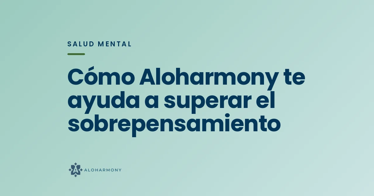 Cómo Aloharmony te ayuda a superar el sobrepensamiento