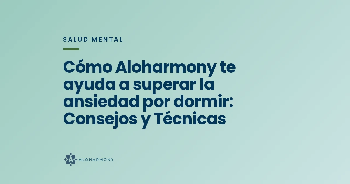 Cómo Aloharmony te ayuda a superar la ansiedad por dormir: Consejos y Técnicas
