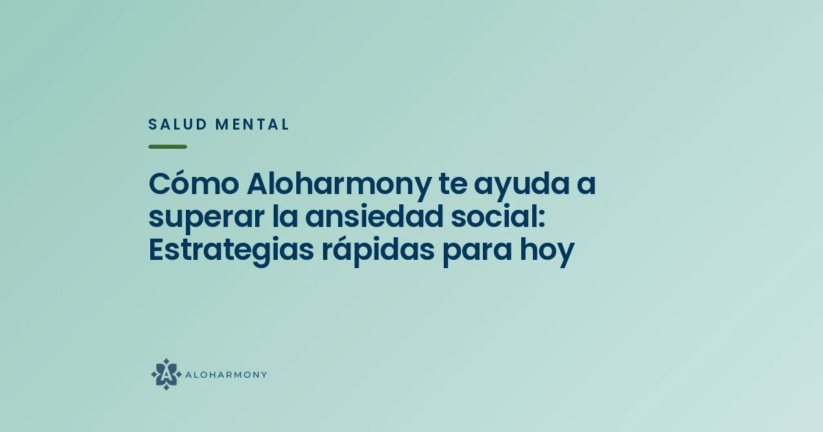 Cómo Aloharmony te ayuda a superar la ansiedad social: Estrategias rápidas para hoy