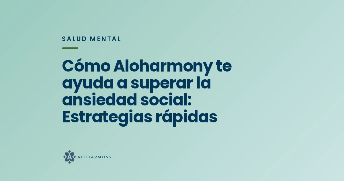 Cómo Aloharmony te ayuda a superar la ansiedad social: Estrategias rápidas