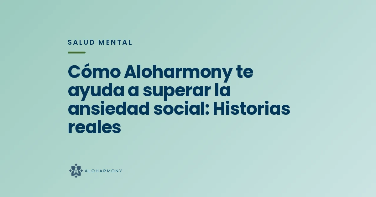 Cómo Aloharmony te ayuda a superar la ansiedad social: Historias reales