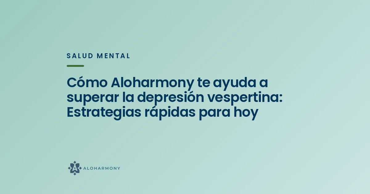 Cómo Aloharmony te ayuda a superar la depresión vespertina: Estrategias rápidas para hoy