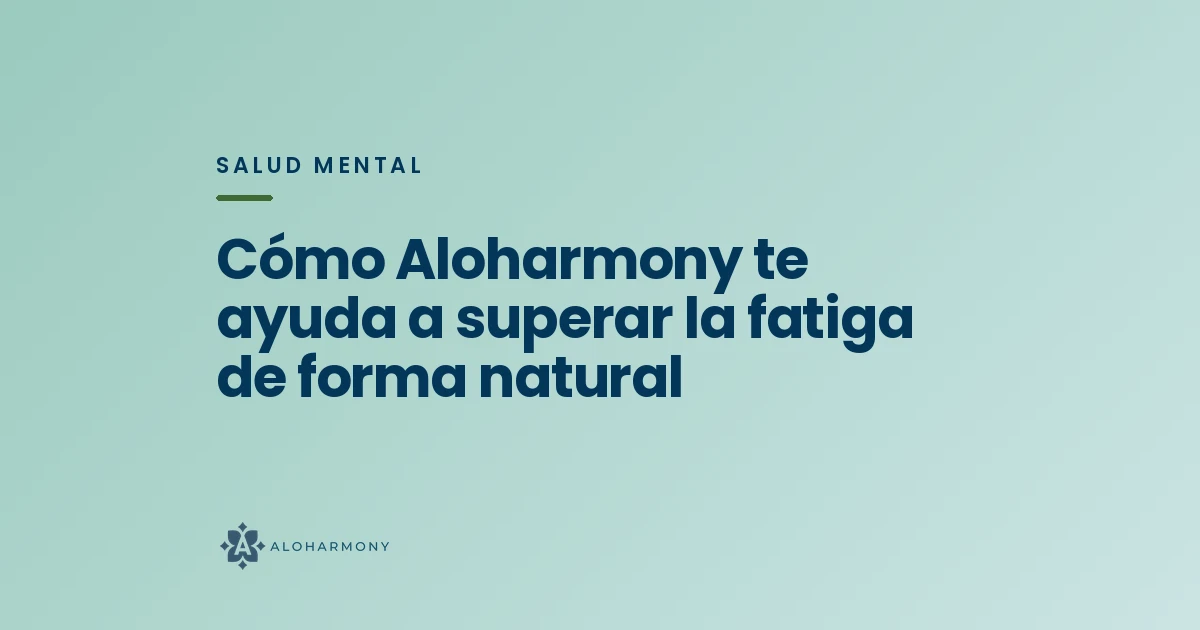 Cómo Aloharmony te ayuda a superar la fatiga de forma natural