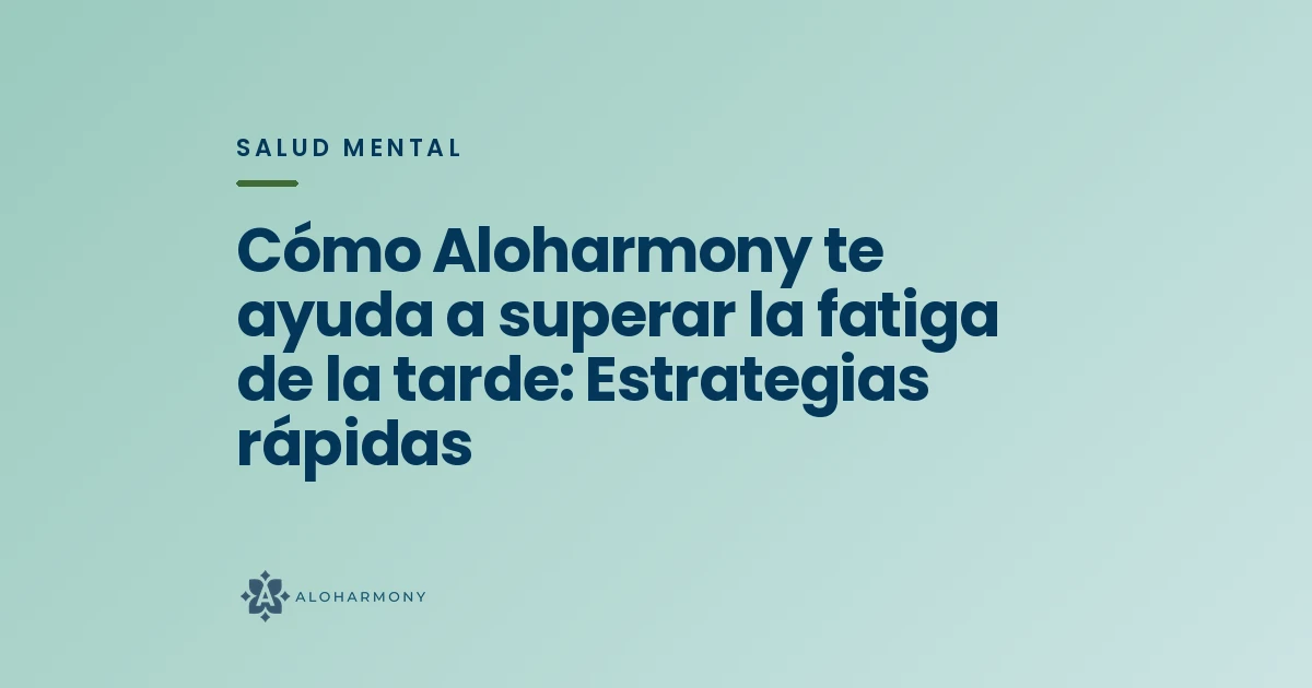 Cómo Aloharmony te ayuda a superar la fatiga de la tarde: Estrategias rápidas