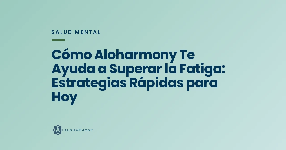 Cómo Aloharmony Te Ayuda a Superar la Fatiga: Estrategias Rápidas para Hoy