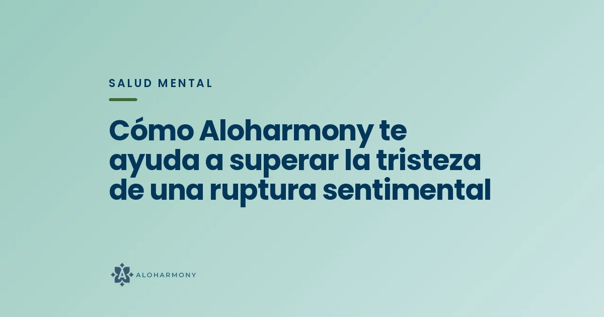 Cómo Aloharmony te ayuda a superar la tristeza de una ruptura sentimental