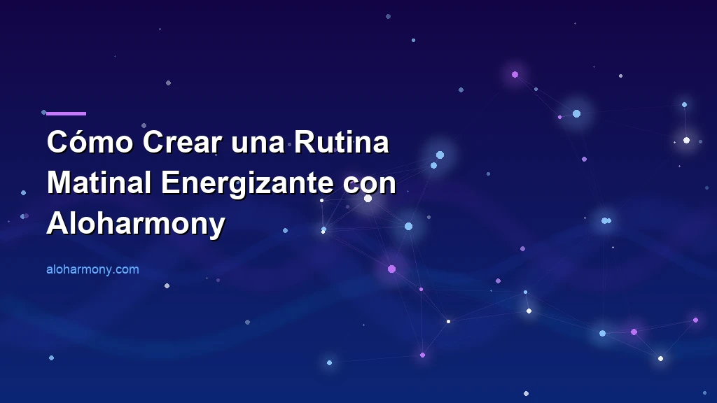Cómo Crear una Rutina Matinal Energizante con Aloharmony
