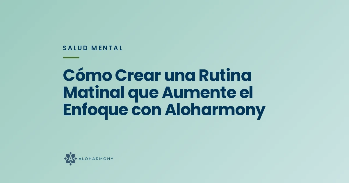 Cómo Crear una Rutina Matinal que Aumente el Enfoque con Aloharmony