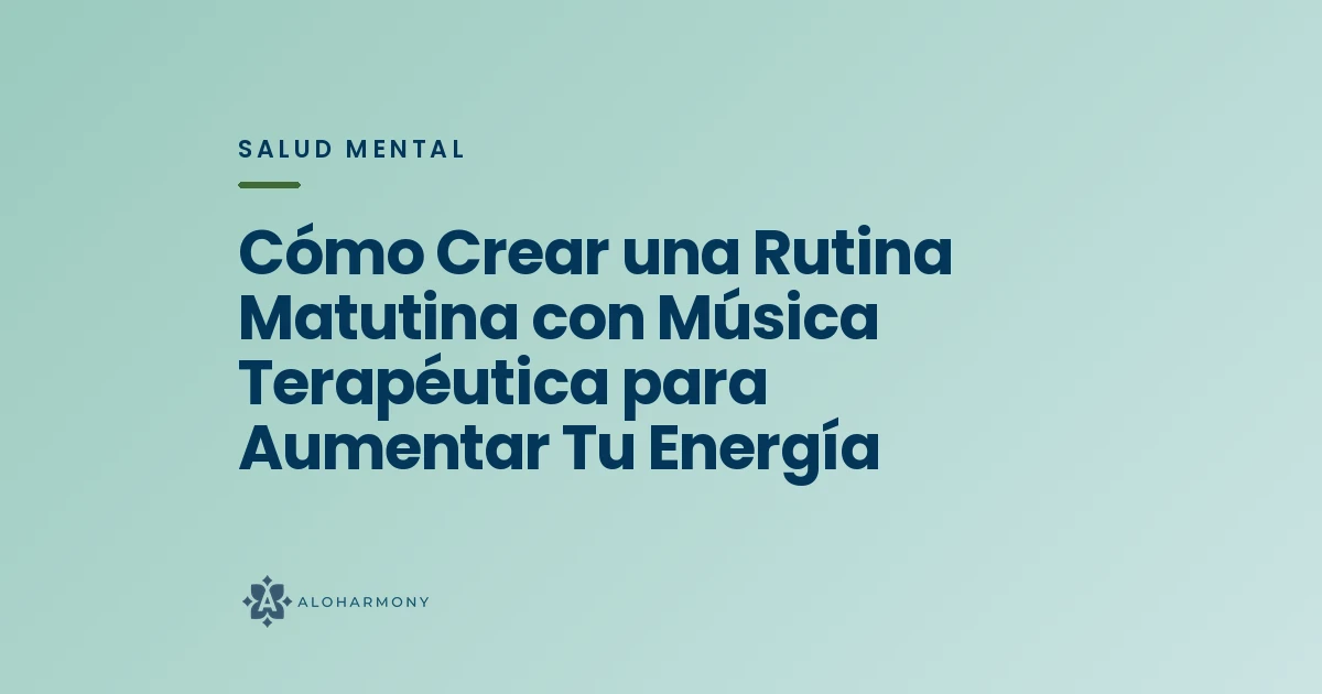 Cómo Crear una Rutina Matutina con Música Terapéutica para Aumentar Tu Energía