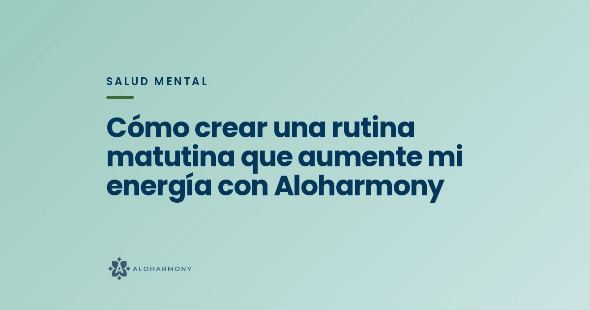 Cómo crear una rutina matutina que aumente mi energía con Aloharmony