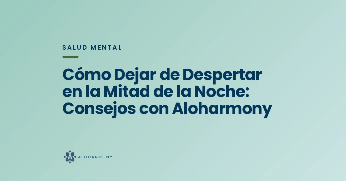 Cómo Dejar de Despertar en la Mitad de la Noche: Consejos con Aloharmony