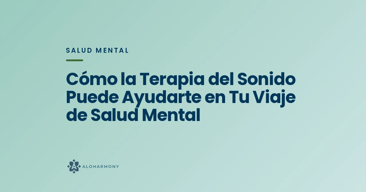 Cómo la Terapia del Sonido Puede Ayudarte en Tu Viaje de Salud Mental
