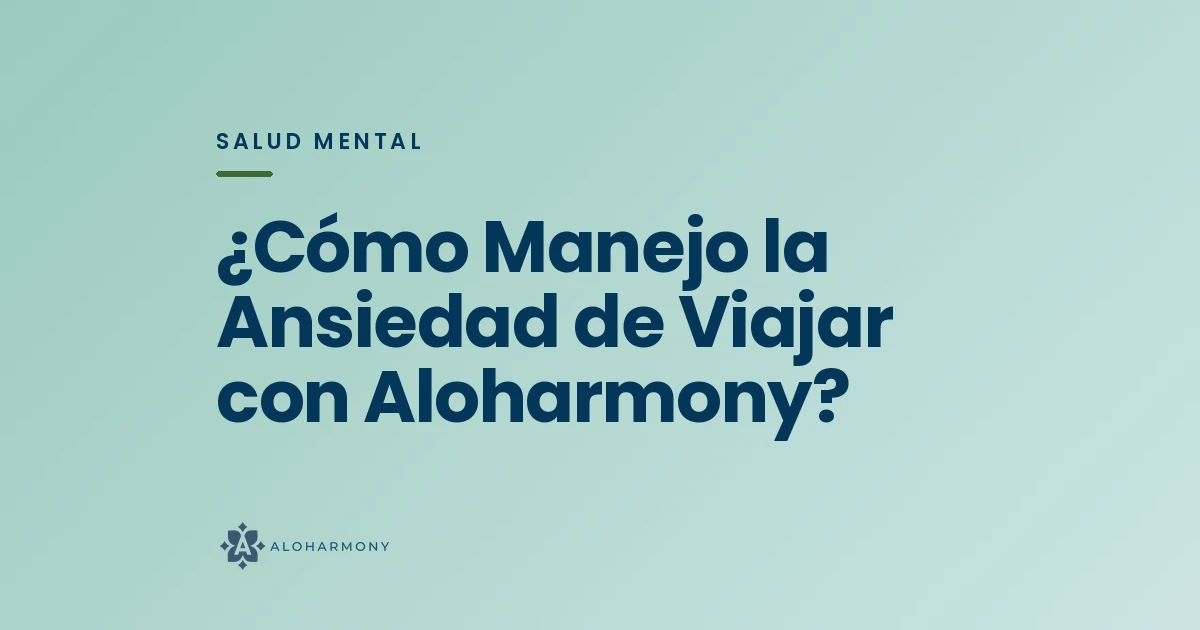 ¿Cómo Manejo la Ansiedad de Viajar con Aloharmony?