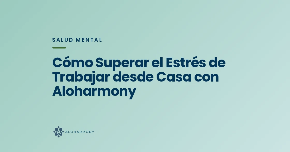 Cómo Superar el Estrés de Trabajar desde Casa con Aloharmony