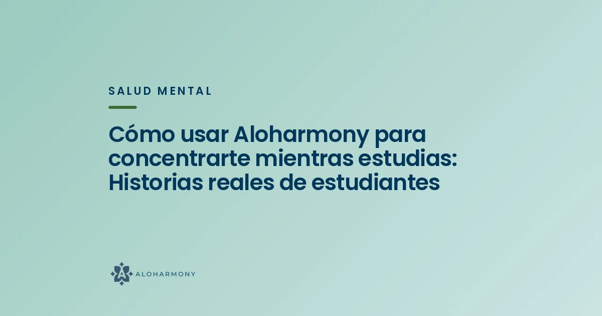 Cómo usar Aloharmony para concentrarte mientras estudias: Historias reales de estudiantes