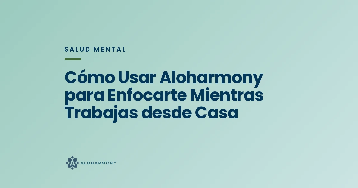Cómo Usar Aloharmony para Enfocarte Mientras Trabajas desde Casa
