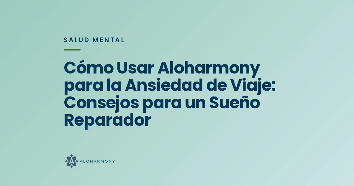 Cómo Usar Aloharmony para la Ansiedad de Viaje: Consejos para un Sueño Reparador