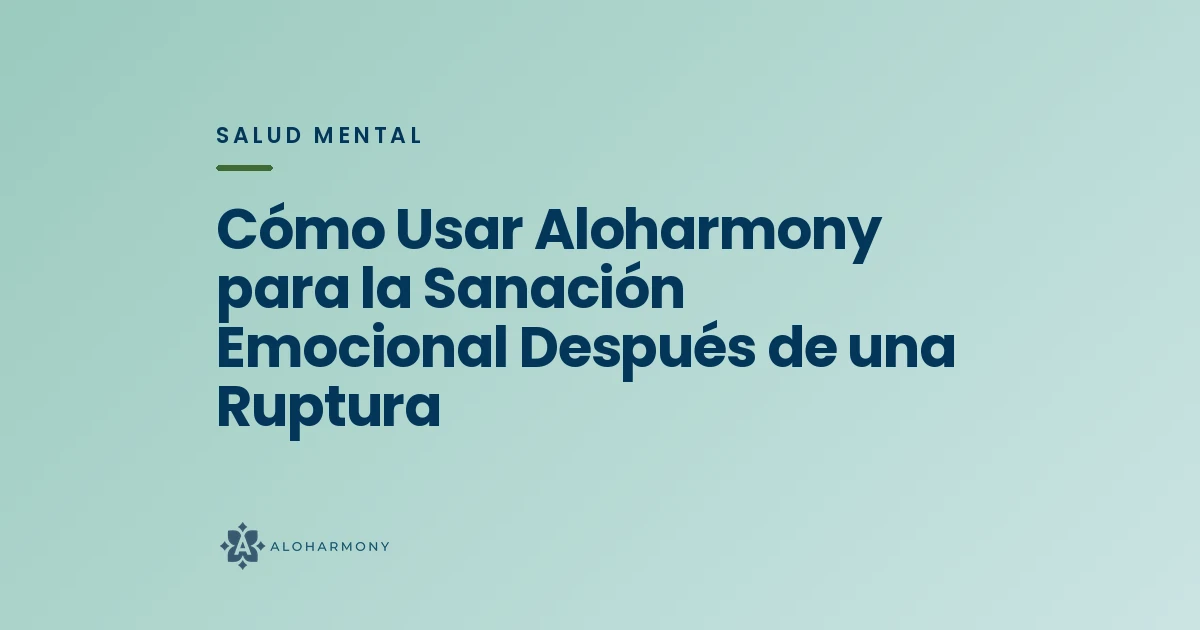 Cómo Usar Aloharmony para la Sanación Emocional Después de una Ruptura