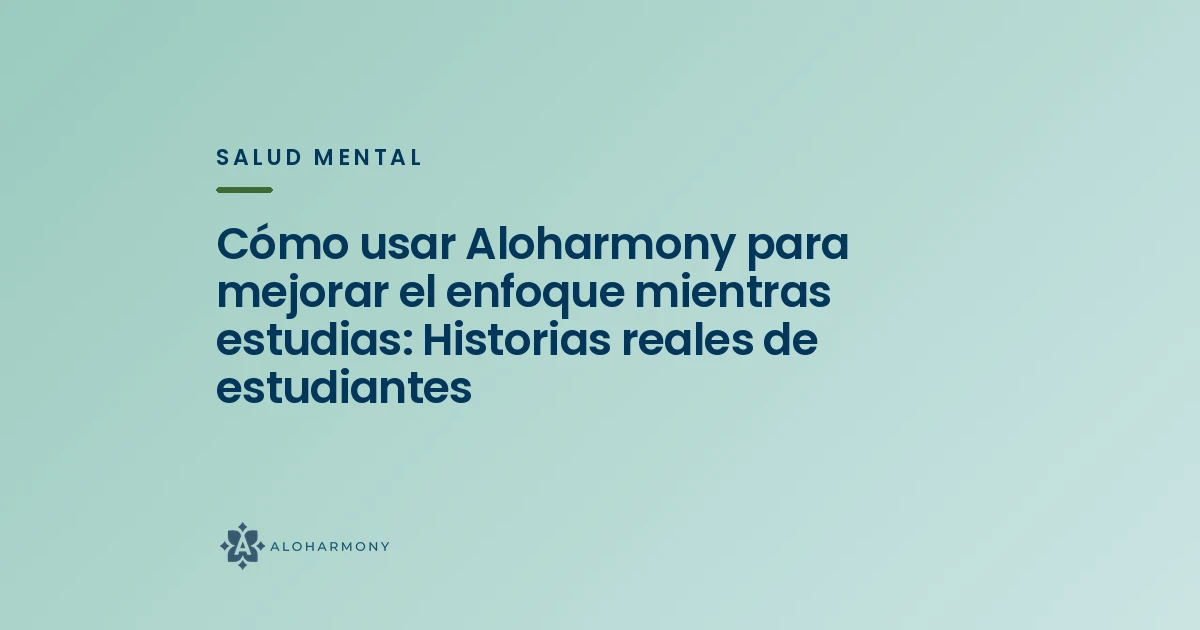 Cómo usar Aloharmony para mejorar el enfoque mientras estudias: Historias reales de estudiantes