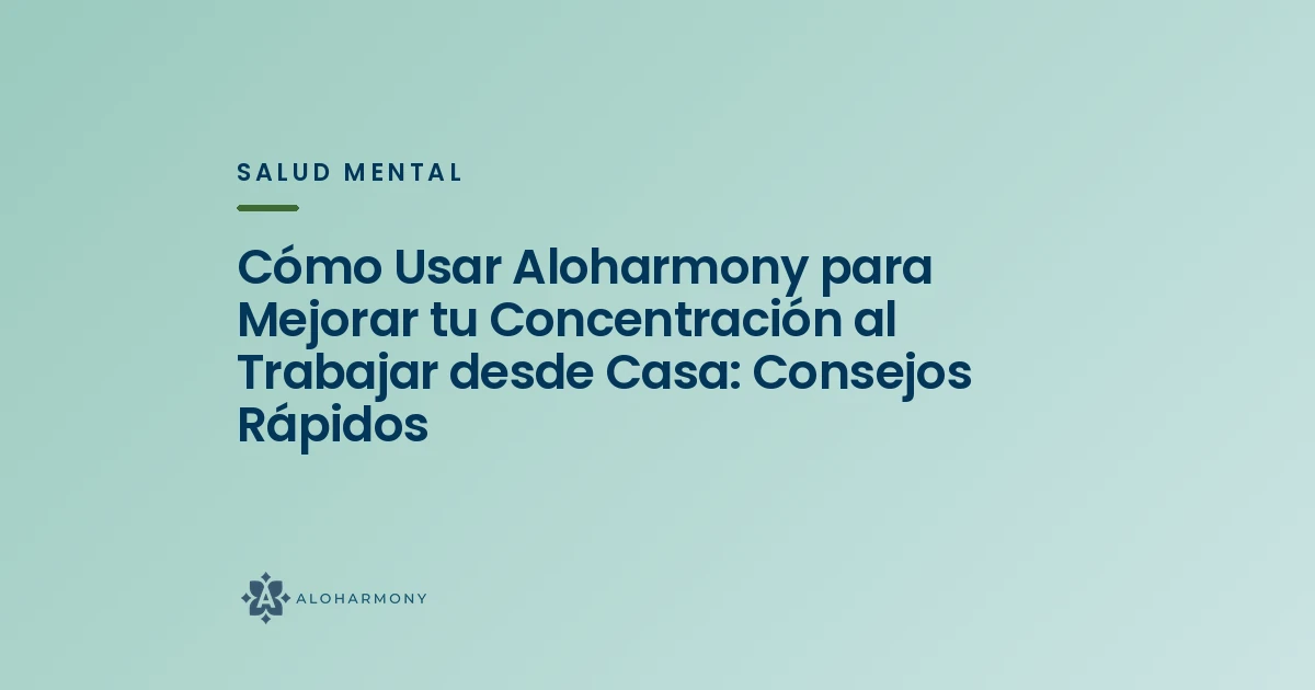 Cómo Usar Aloharmony para Mejorar tu Concentración al Trabajar desde Casa: Consejos Rápidos
