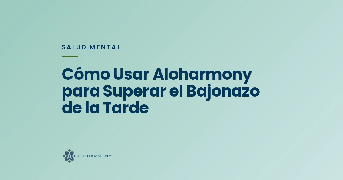 Cómo Usar Aloharmony para Superar el Bajonazo de la Tarde