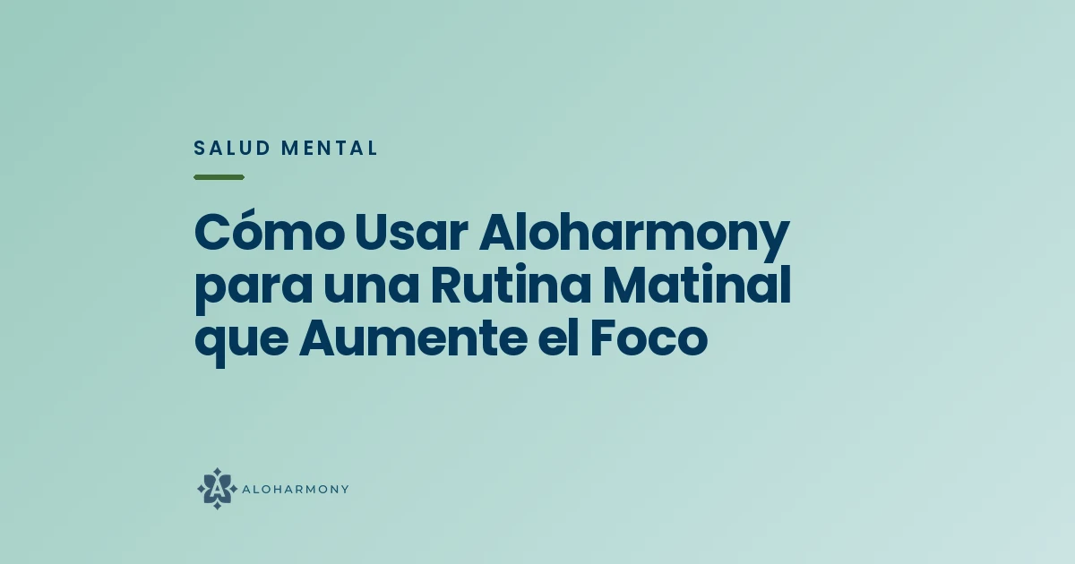 Cómo Usar Aloharmony para una Rutina Matinal que Aumente el Foco