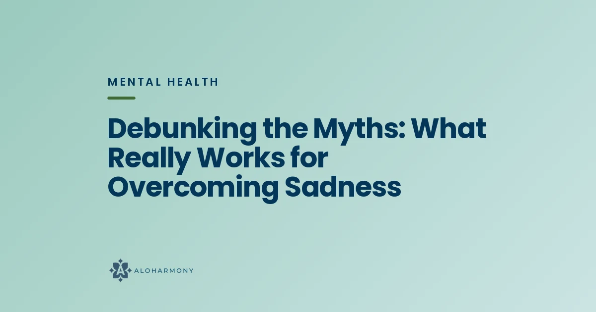 Debunking the Myths: What Really Works for Overcoming Sadness