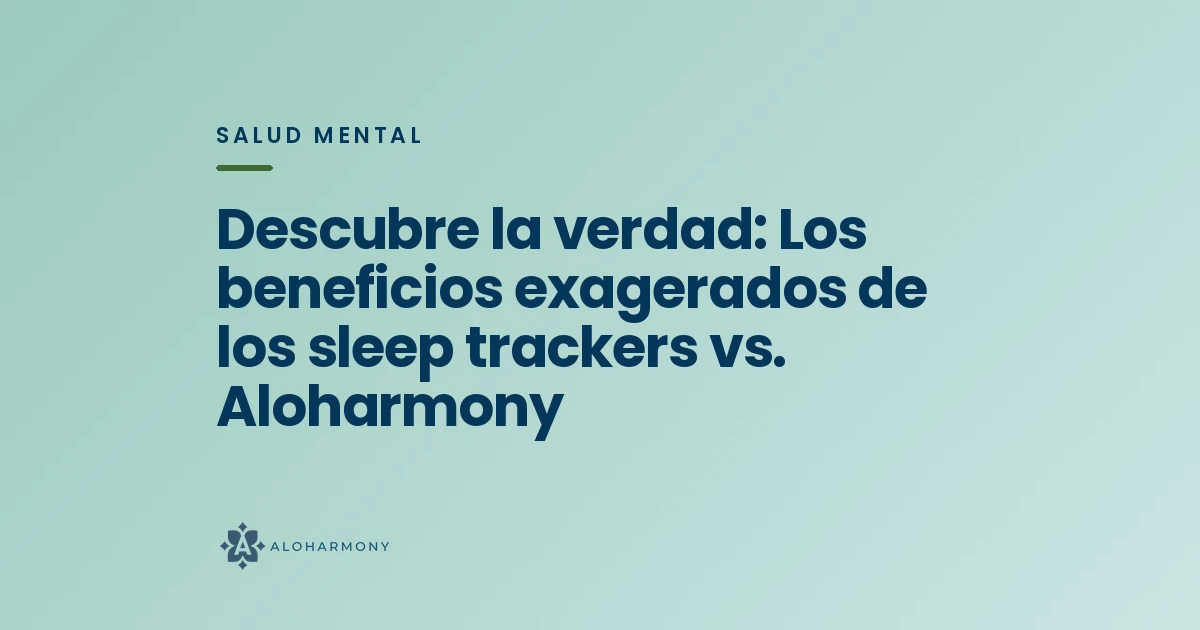 Descubre la verdad: Los beneficios exagerados de los sleep trackers vs. Aloharmony
