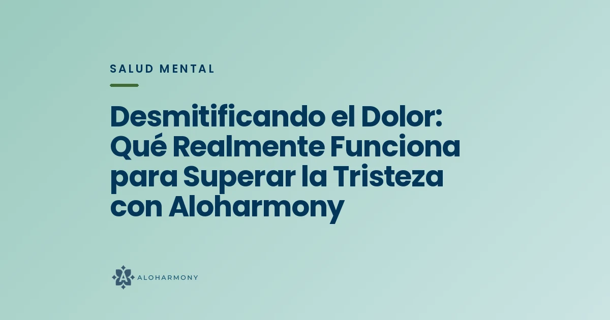 Desmitificando el Dolor: Qué Realmente Funciona para Superar la Tristeza con Aloharmony