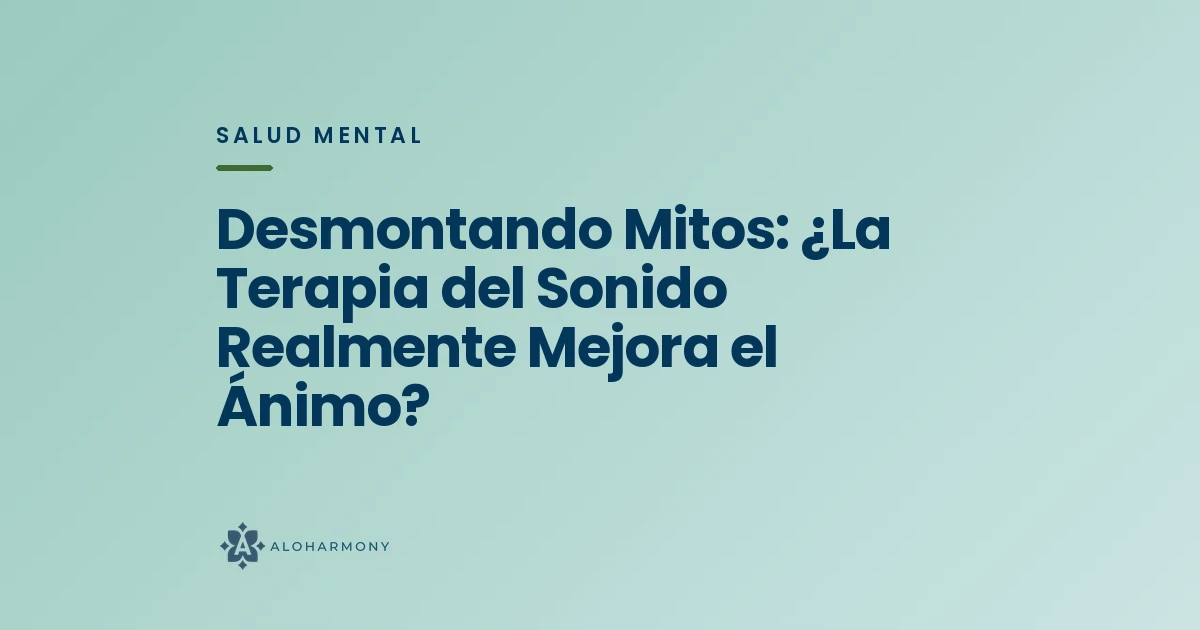 Desmontando Mitos: ¿La Terapia del Sonido Realmente Mejora el Ánimo?
