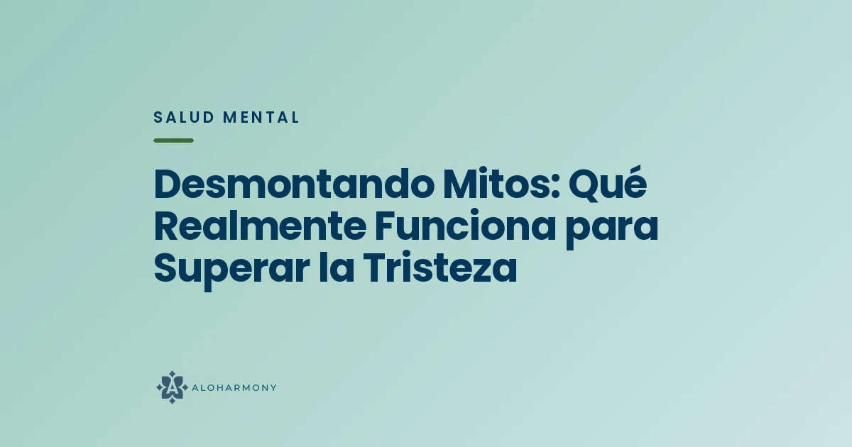 Desmontando Mitos: Qué Realmente Funciona para Superar la Tristeza