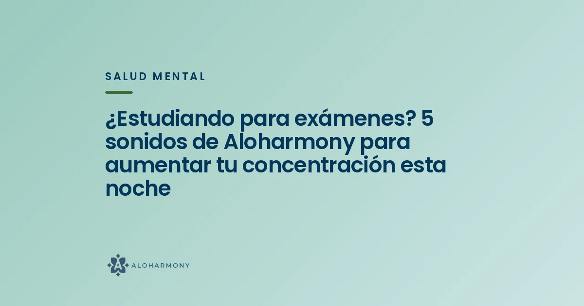 ¿Estudiando para exámenes? 5 sonidos de Aloharmony para aumentar tu concentración esta noche