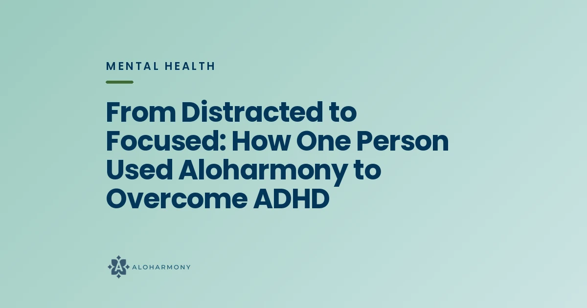 From Distracted to Focused: How One Person Used Aloharmony to Overcome ADHD