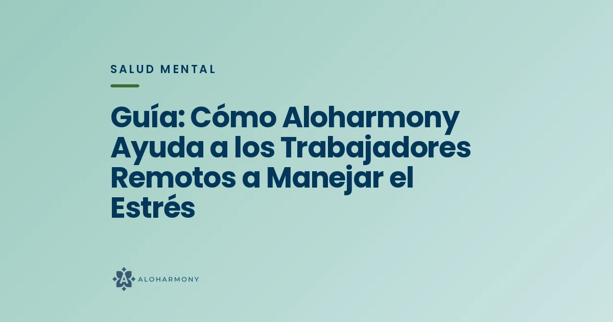 Guía: Cómo Aloharmony Ayuda a los Trabajadores Remotos a Manejar el Estrés