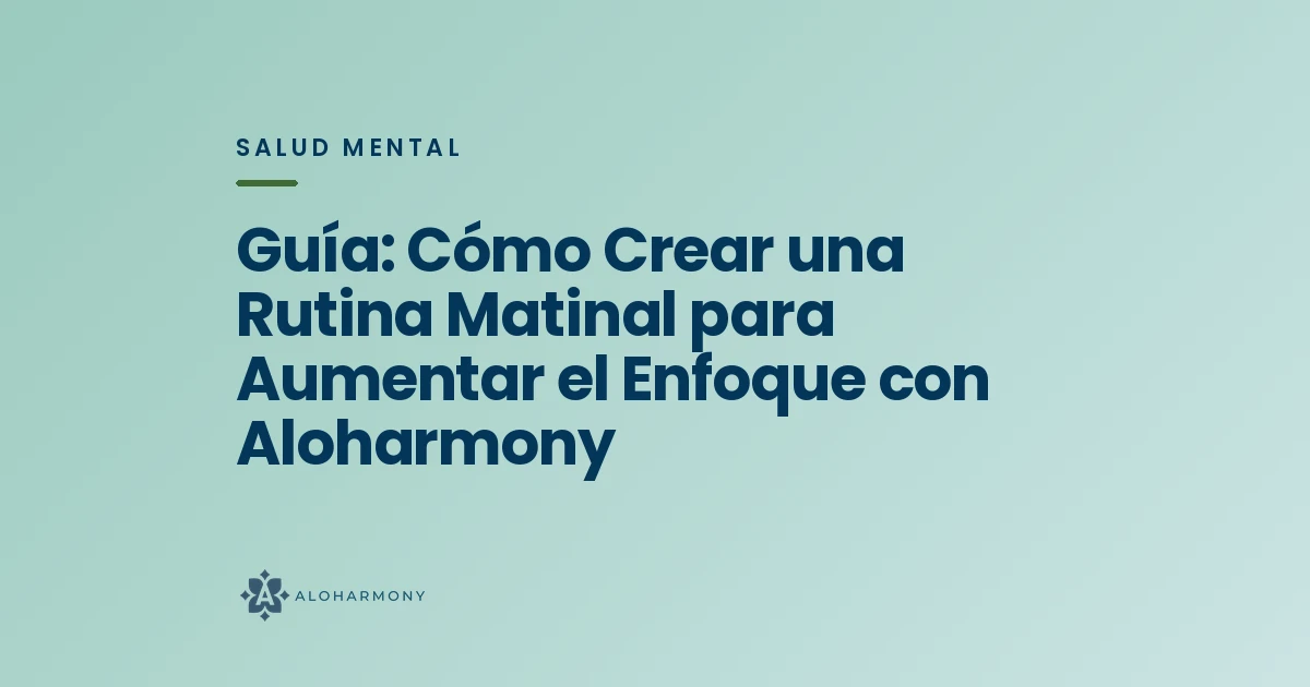 Guía: Cómo Crear una Rutina Matinal para Aumentar el Enfoque con Aloharmony