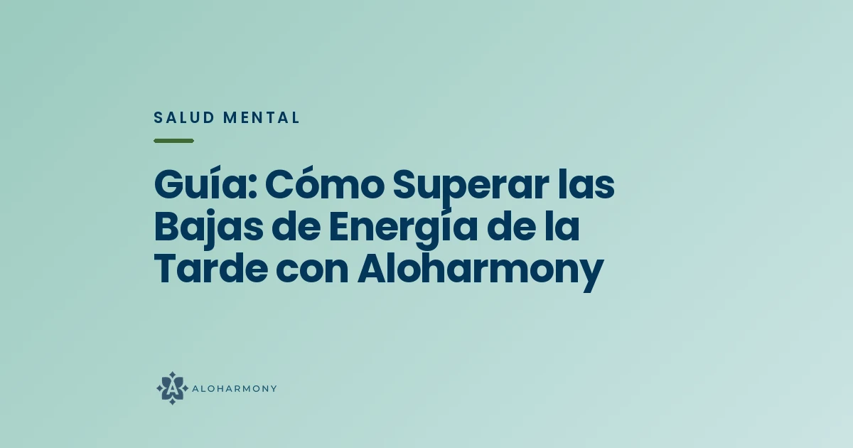 Guía: Cómo Superar las Bajas de Energía de la Tarde con Aloharmony