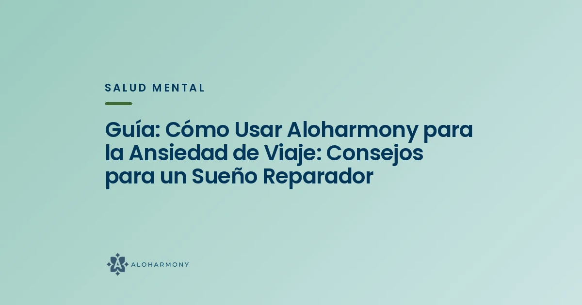 Guía: Cómo Usar Aloharmony para la Ansiedad de Viaje: Consejos para un Sueño Reparador