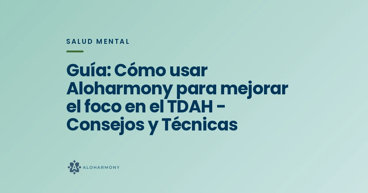 Guía: Cómo usar Aloharmony para mejorar el foco en el TDAH - Consejos y Técnicas
