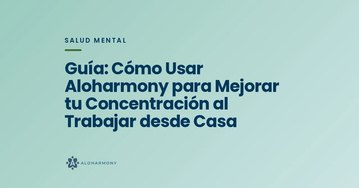 Guía: Cómo Usar Aloharmony para Mejorar tu Concentración al Trabajar desde Casa